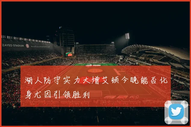 湖人防守实力大增艾顿今晚能否化身尤因引领胜利