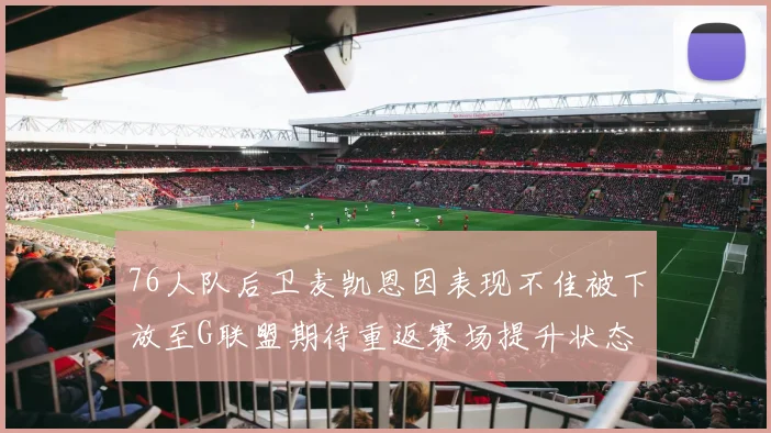 76人队后卫麦凯恩因表现不佳被下放至G联盟期待重返赛场提升状态