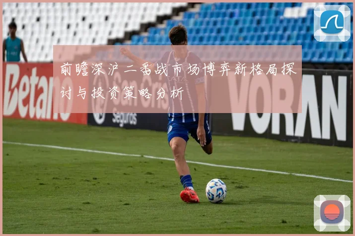 前瞻深沪二番战市场博弈新格局探讨与投资策略分析