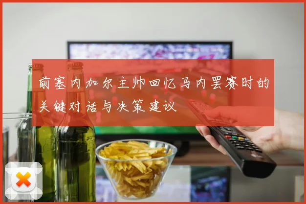 前塞内加尔主帅回忆马内罢赛时的关键对话与决策建议