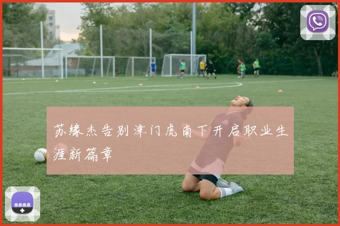 苏缘杰告别津门虎南下开启职业生涯新篇章