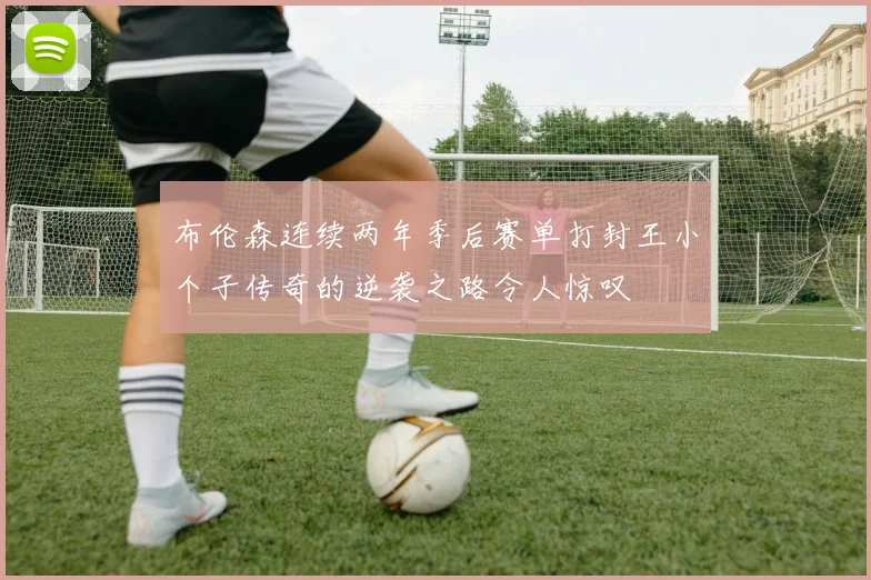 布伦森连续两年季后赛单打封王小个子传奇的逆袭之路令人惊叹