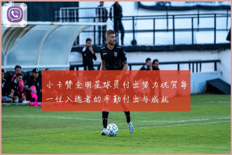 小卡赞全明星球员付出努力祝贺每一位入选者的辛勤付出与成就