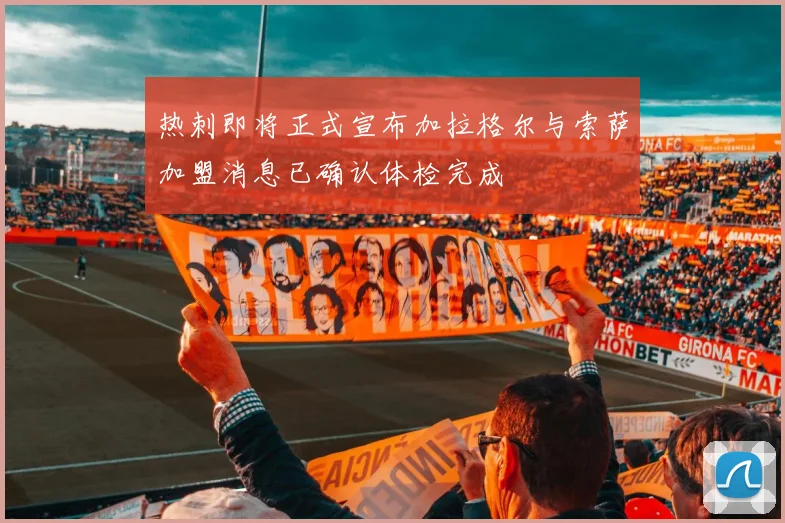 热刺即将正式宣布加拉格尔与索萨加盟消息已确认体检完成