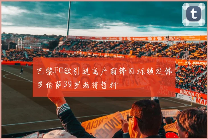 巴黎FC欲引进高产前锋目标锁定佛罗伦萨39岁老将哲科