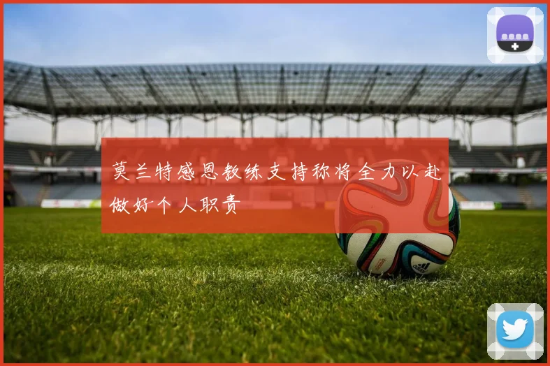 莫兰特感恩教练支持称将全力以赴做好个人职责